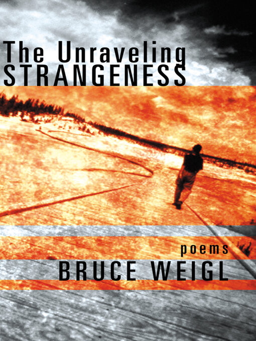 Title details for The Unraveling Strangeness by Bruce Weigl - Available